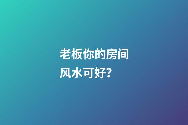 老板你的房间风水可好？