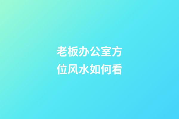 老板办公室方位风水如何看