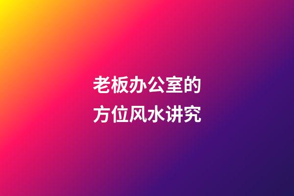 老板办公室的方位风水讲究
