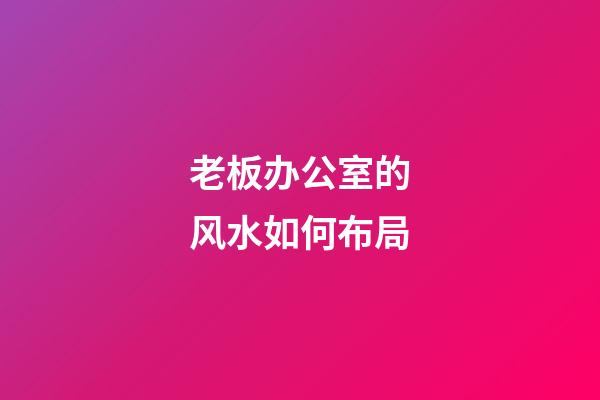 老板办公室的风水如何布局