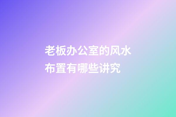 老板办公室的风水布置有哪些讲究?