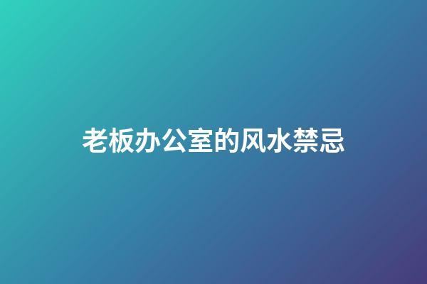 老板办公室的风水禁忌