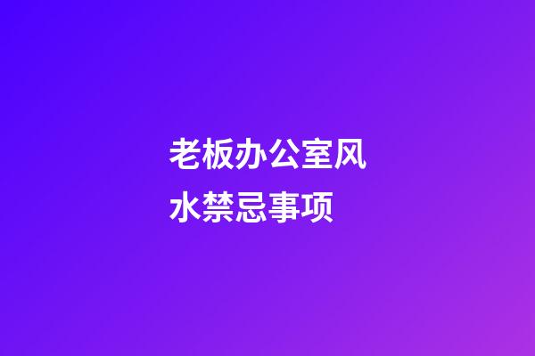 老板办公室风水禁忌事项