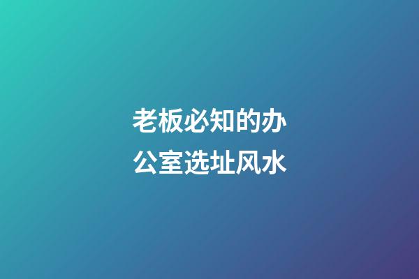 老板必知的办公室选址风水