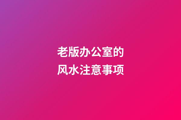 老版办公室的风水注意事项