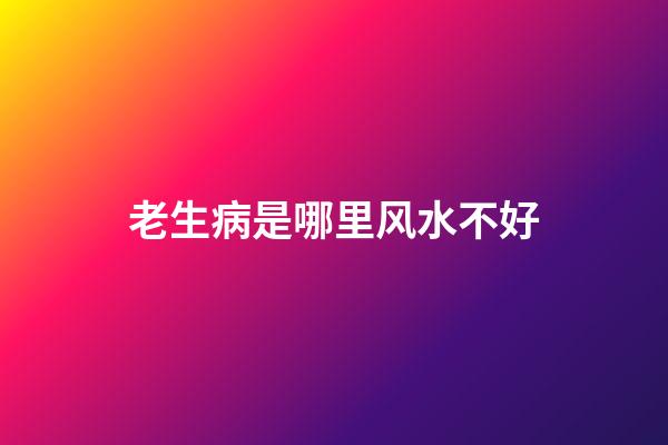 老生病是哪里风水不好