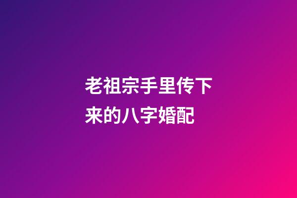 老祖宗手里传下来的八字婚配