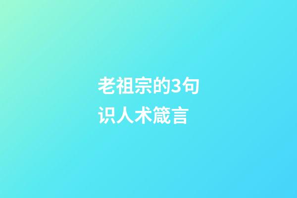 老祖宗的3句识人术箴言