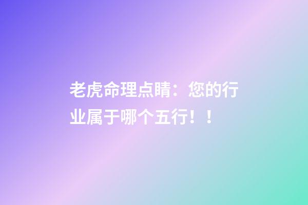 老虎命理点睛：您的行业属于哪个五行！！