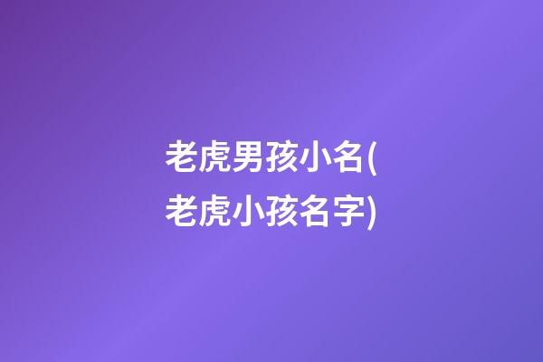 老虎男孩小名(老虎小孩名字)