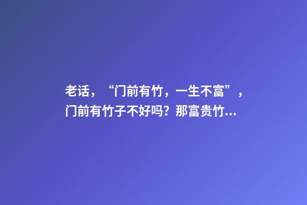 老话，“门前有竹，一生不富”，门前有竹子不好吗？那富贵竹呢？
