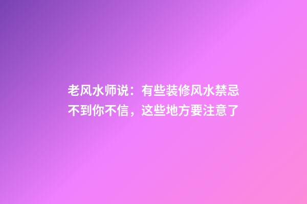 老风水师说：有些装修风水禁忌不到你不信，这些地方要注意了