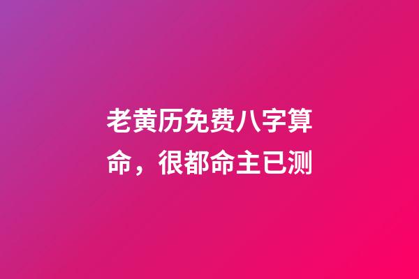 老黄历免费八字算命，很都命主已测