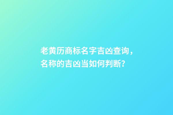 老黄历商标名字吉凶查询，名称的吉凶当如何判断？-第1张-商标起名-玄机派