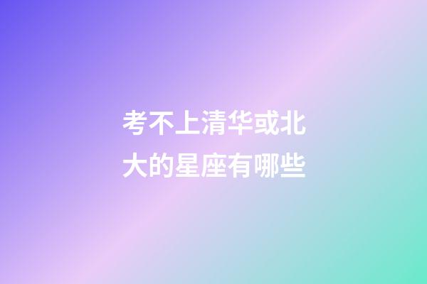 考不上清华或北大的星座有哪些-第1张-星座运势-玄机派