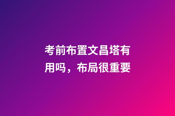 考前布置文昌塔有用吗，布局很重要