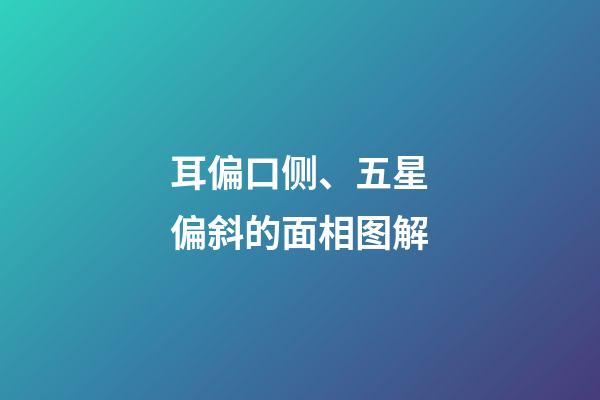 耳偏口侧、五星偏斜的面相图解