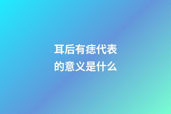 耳后有痣代表的意义是什么