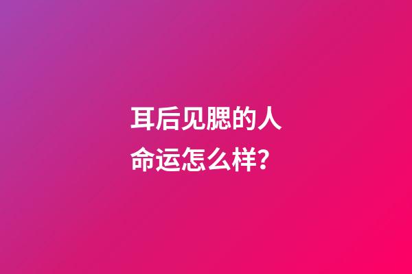 耳后见腮的人命运怎么样？