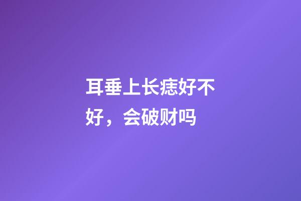 耳垂上长痣好不好，会破财吗