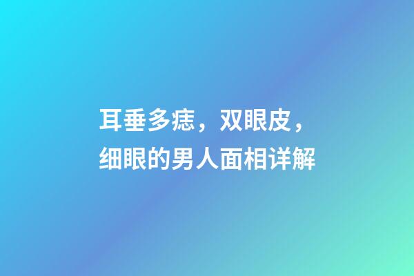 耳垂多痣，双眼皮，细眼的男人面相详解