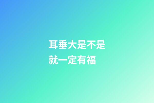 耳垂大是不是就一定有福?