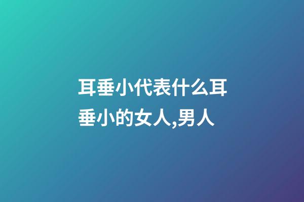 耳垂小代表什么?耳垂小的女人,男人