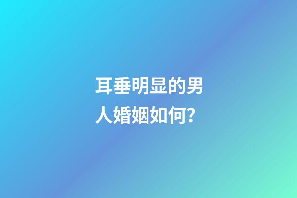 耳垂明显的男人婚姻如何？