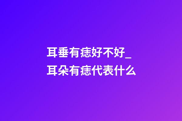 耳垂有痣好不好_耳朵有痣代表什么