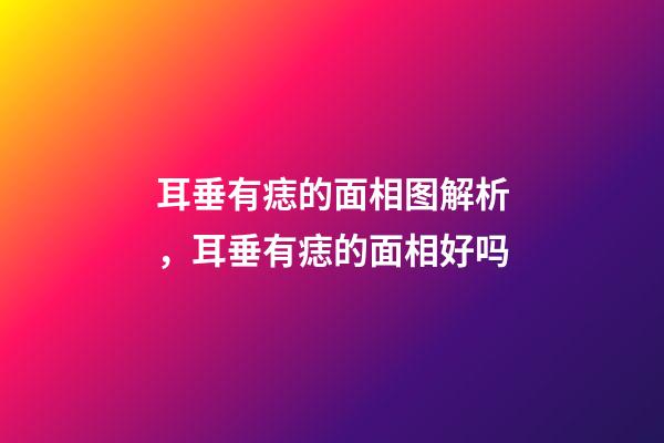 耳垂有痣的面相图解析，耳垂有痣的面相好吗