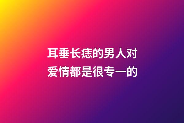 耳垂长痣的男人对爱情都是很专一的