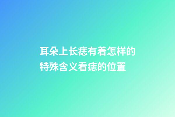 耳朵上长痣有着怎样的特殊含义?看痣的位置