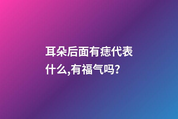 耳朵后面有痣代表什么,有福气吗？