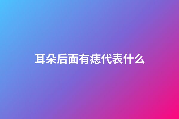 耳朵后面有痣代表什么
