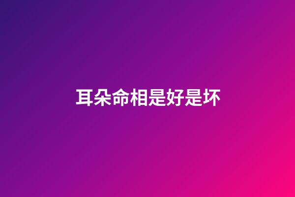 耳朵命相是好是坏