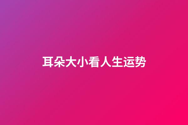 耳朵大小看人生运势