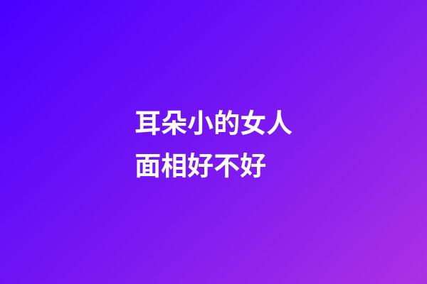 耳朵小的女人面相好不好