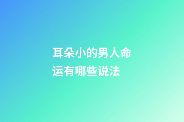 耳朵小的男人命运有哪些说法