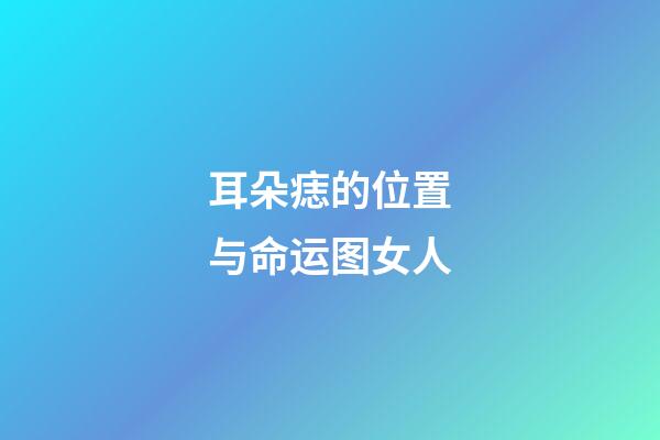 耳朵痣的位置与命运图女人