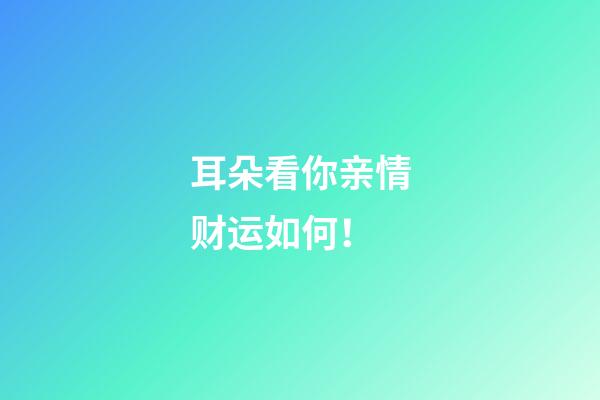 耳朵看你亲情财运如何！