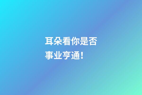 耳朵看你是否事业亨通！