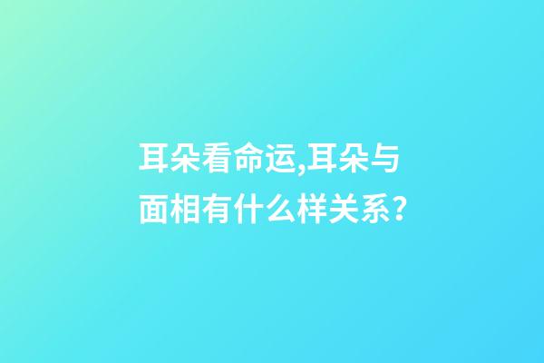 耳朵看命运,耳朵与面相有什么样关系？