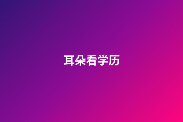 耳朵看学历