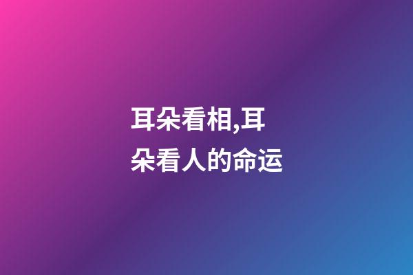 耳朵看相,耳朵看人的命运