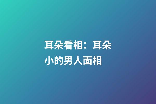 耳朵看相：耳朵小的男人面相