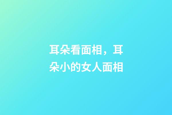 耳朵看面相，耳朵小的女人面相