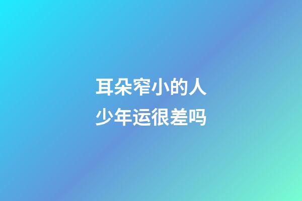 耳朵窄小的人少年运很差吗