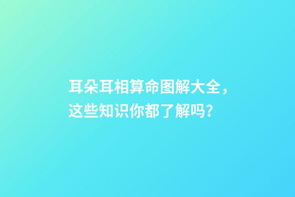 耳朵耳相算命图解大全，这些知识你都了解吗？