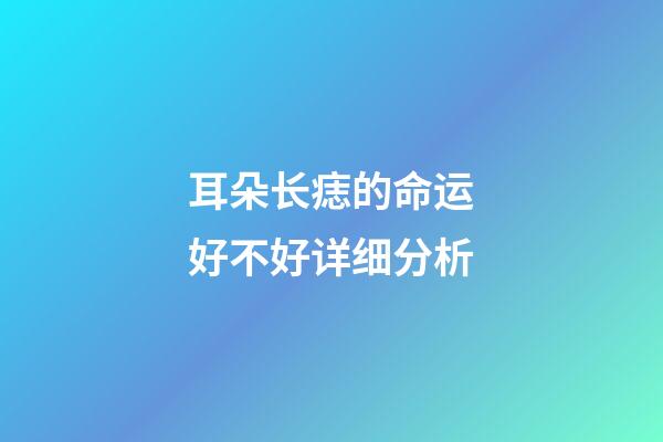 耳朵长痣的命运好不好详细分析