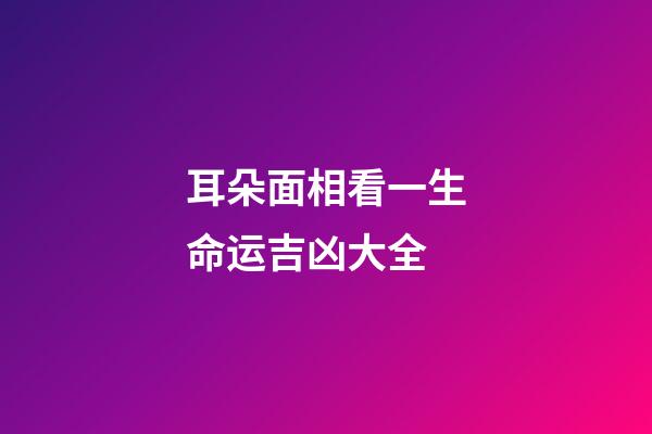 耳朵面相看一生命运吉凶大全